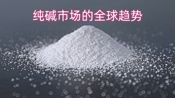 纯碱市场的全球趋势与中盐昆山的竞争优势