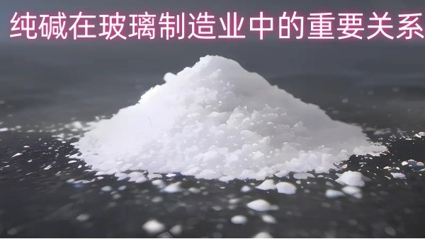纯碱在玻璃制造业中的重要关系